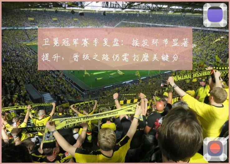 卫冕冠军赛季复盘:接发环节显著提升,晋级之路仍需打磨关键分 - 足彩网推荐