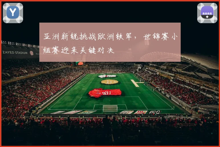 亚洲新锐挑战欧洲铁军,世锦赛小组赛迎来关键对决 - 足彩网推荐