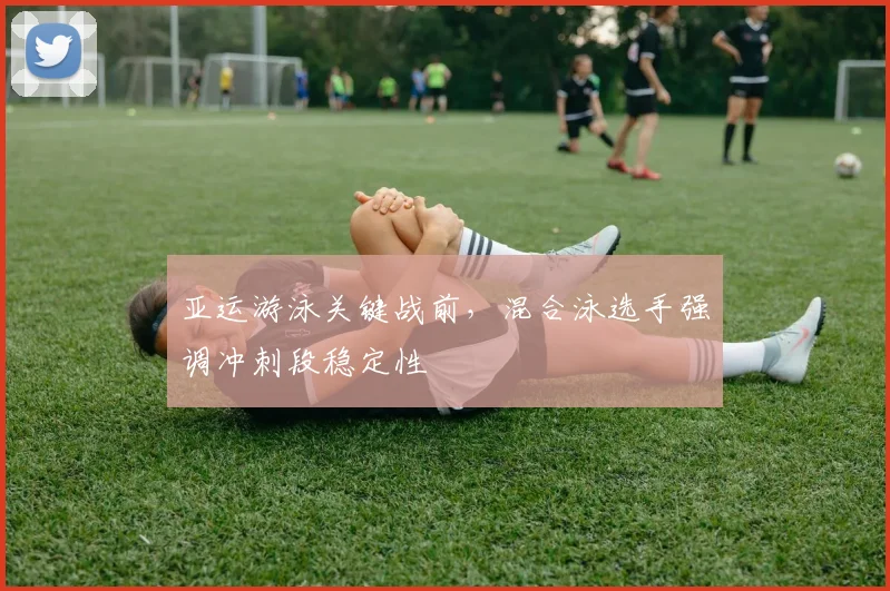 亚运游泳关键战前,混合泳选手强调冲刺段稳定性 - 足彩网推荐
