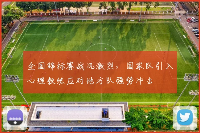 全国锦标赛战况激烈,国家队引入心理教练应对地方队强势冲击 - 足彩网推荐