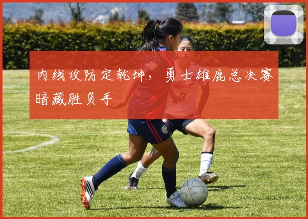内线攻防定乾坤，勇士雄鹿总决赛暗藏胜负手 - 足彩网资讯
