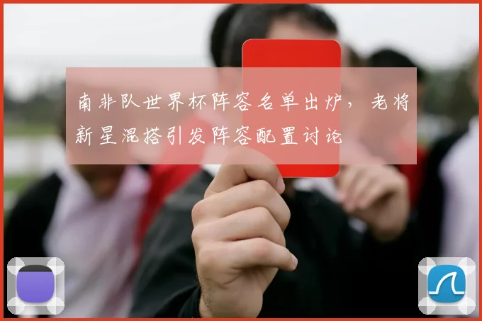 南非队世界杯阵容名单出炉,老将新星混搭引发阵容配置讨论 - 足彩网推荐