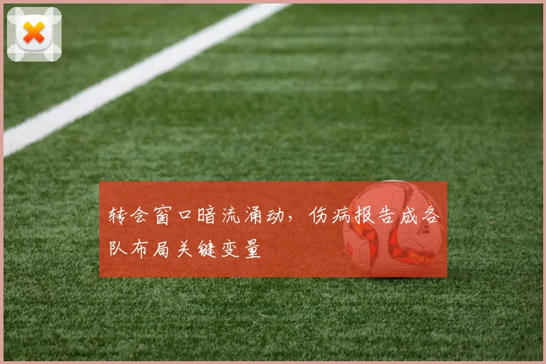 转会窗口暗流涌动,伤病报告成各队布局关键变量 - 足彩网推荐