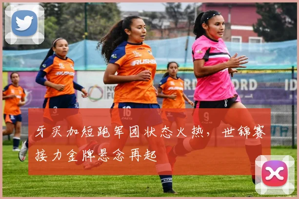 牙买加短跑军团状态火热,世锦赛接力金牌悬念再起 - 足彩网推荐