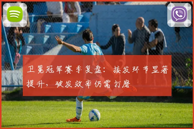 卫冕冠军赛季复盘:接发环节显著提升,破发效率仍需打磨 - 足彩网推荐