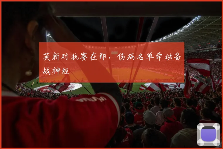 英新对抗赛在即,伤病名单牵动备战神经 - 足彩网推荐