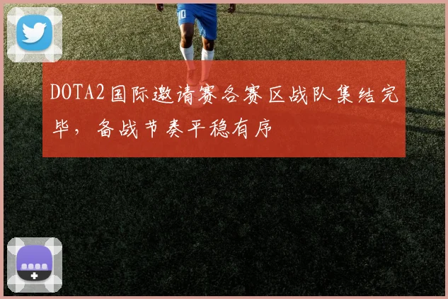 DOTA2国际邀请赛各赛区战队集结完毕,备战节奏平稳有序 - 足彩网推荐