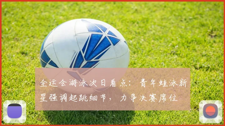 全运会游泳次日看点:青年蛙泳新星强调起跳细节,力争决赛席位 - 足彩网推荐